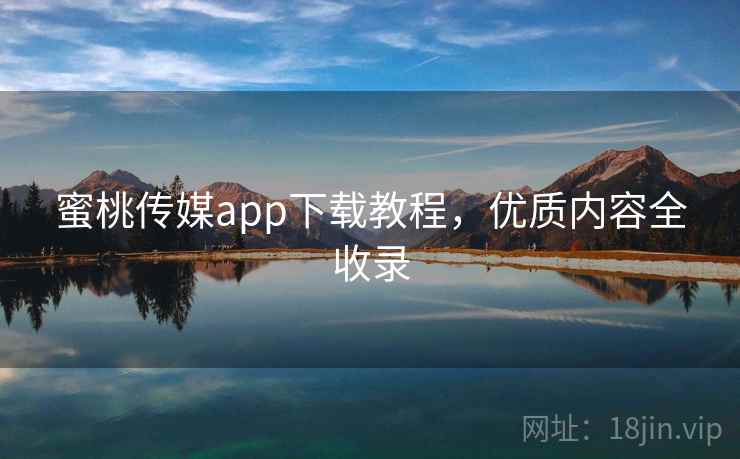 蜜桃传媒app下载教程,优质内容全收录 第2张 蜜桃传媒app下载教程,优质内容全收录 第2张