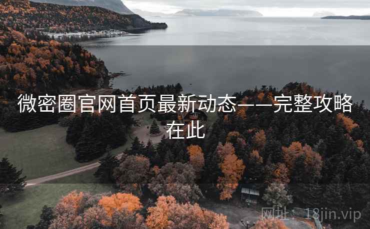 微密圈官网首页最新动态——完整攻略在此