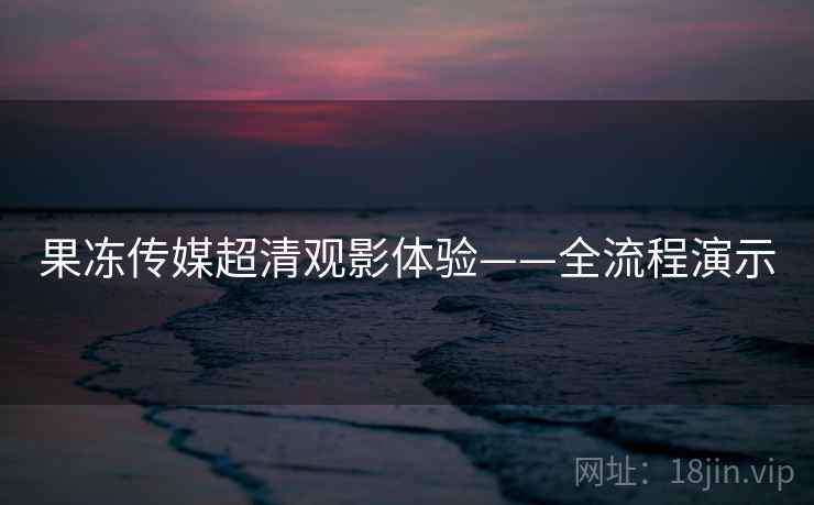 果冻传媒超清观影体验——全流程演示