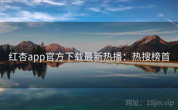 红杏app官方下载最新热播：热搜榜首