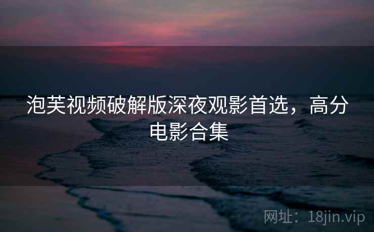 泡芙视频破解版深夜观影首选，高分电影合集  第1张