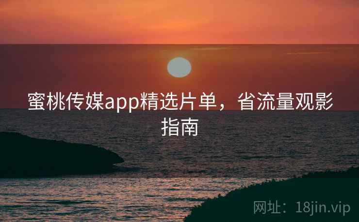 蜜桃传媒app精选片单,省流量观影指南