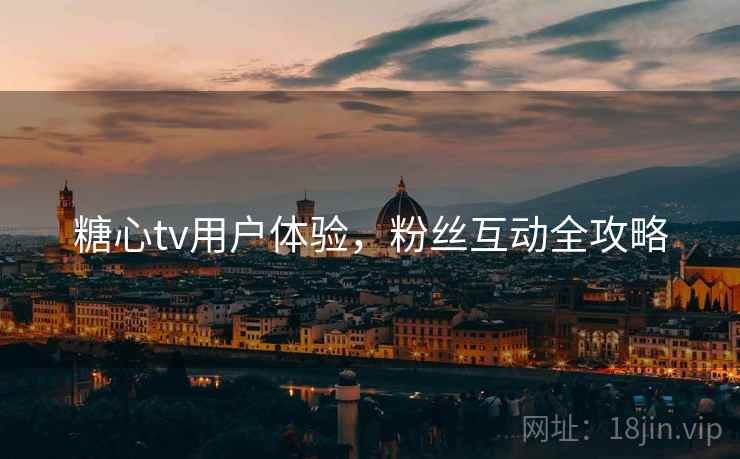 糖心tv用户体验，粉丝互动全攻略