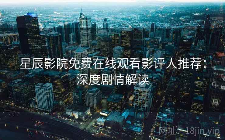 星辰影院免费在线观看影评人推荐：深度剧情解读
