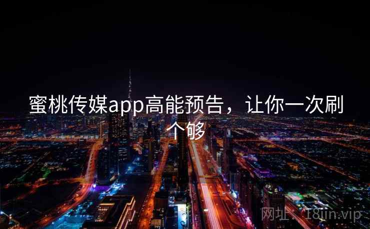 蜜桃传媒app高能预告，让你一次刷个够