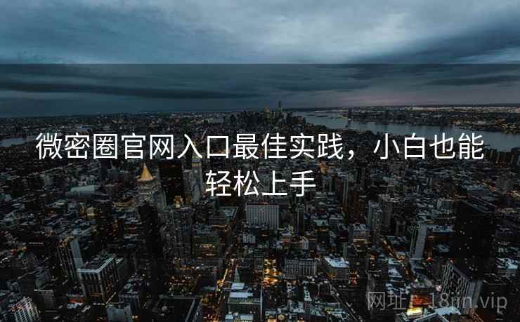 微密圈官网入口最佳实践，小白也能轻松上手